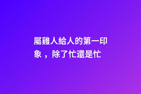 屬雞人給人的第一印象，除了忙還是忙